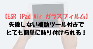 【ESR iPad Air ガラスフィルム】失敗しない貼り方、内容物をレビュー