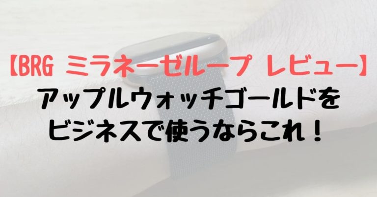 Brg ミラネーゼループ レビュー アップルウォッチゴールドをビジネスで使うならこれ ガジェット漬けの生活