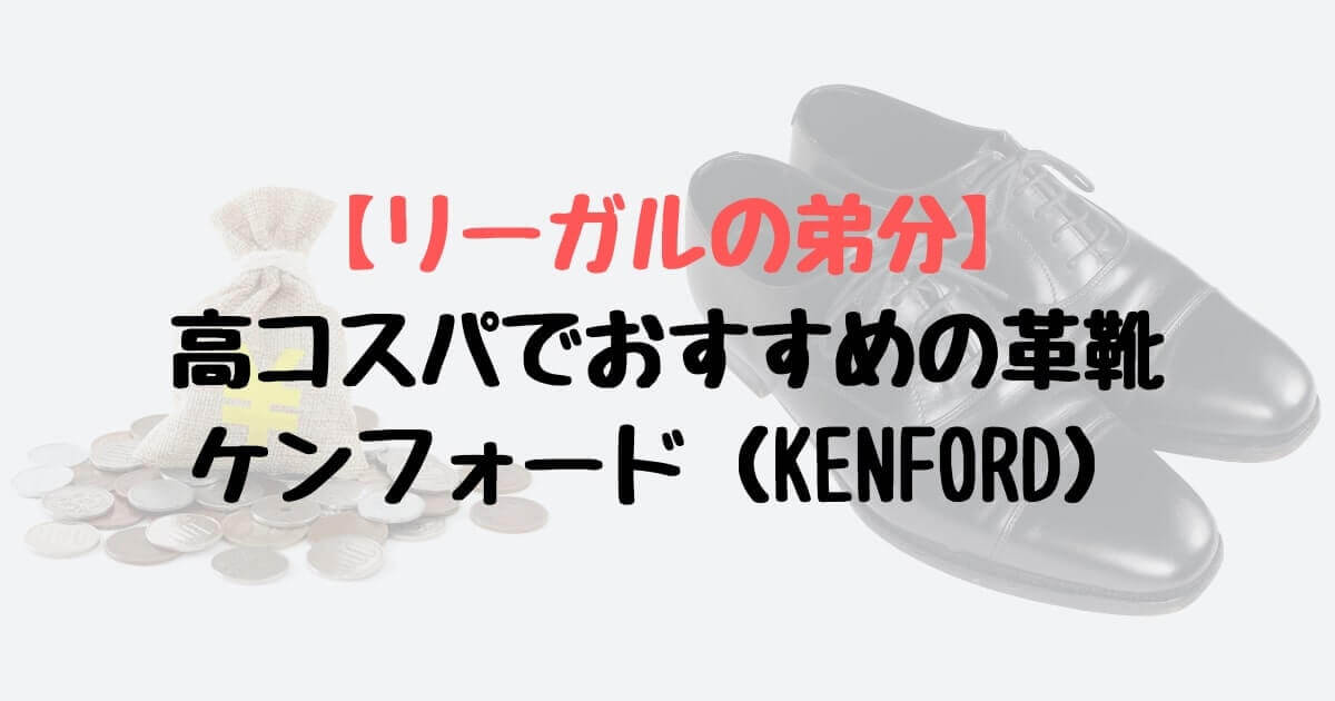 リーガルの弟分】高コスパでおすすめの革靴 ケンフォード（KENFORD