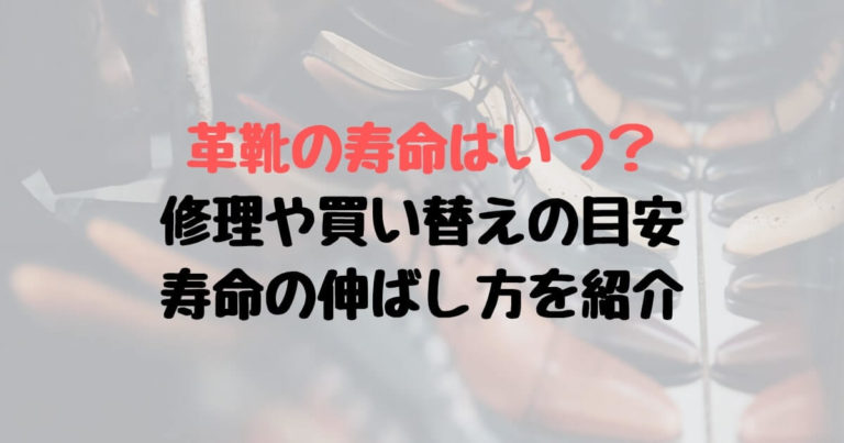 革靴の寿命はいつ 修理や買い替えの目安 寿命の伸ばし方を紹介