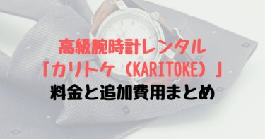 カリトケ（KARITOKE）の料金と追加費用まとめ【高級腕時計レンタル】