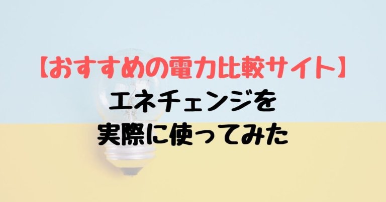 おすすめの電力比較サイト エネチェンジを実際に使ってみた